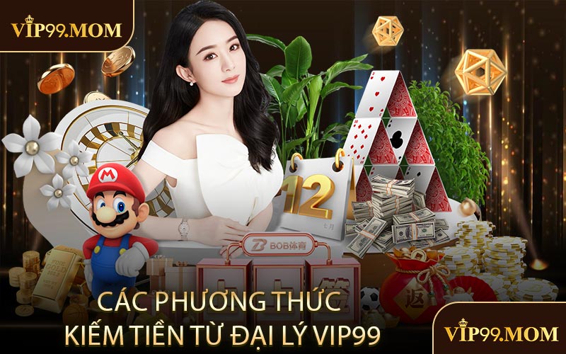 Các phương thức kiếm tiền từ đại lý VIP99