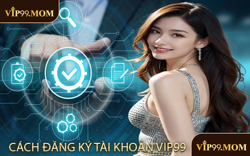 Cách Đăng Ký Tài Khoản VIP99
