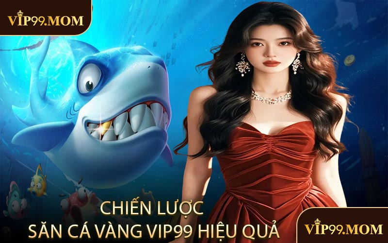 Chiến lược săn cá vàng VIP99 hiệu quả