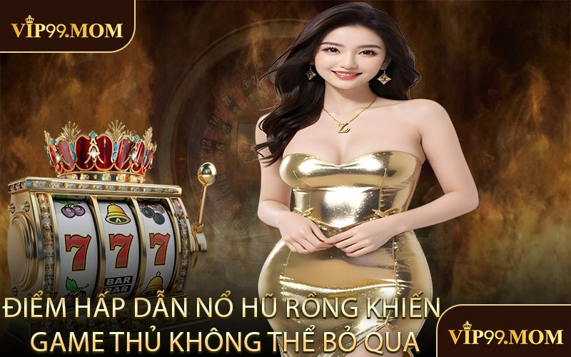 Điểm Hấp Dẫn Nổ Hũ Rồng Khiến Game Thủ Không Thể Bỏ Qua