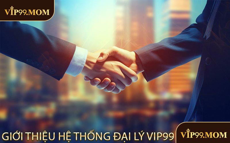 Giới thiệu hệ thống đại lý VIP99