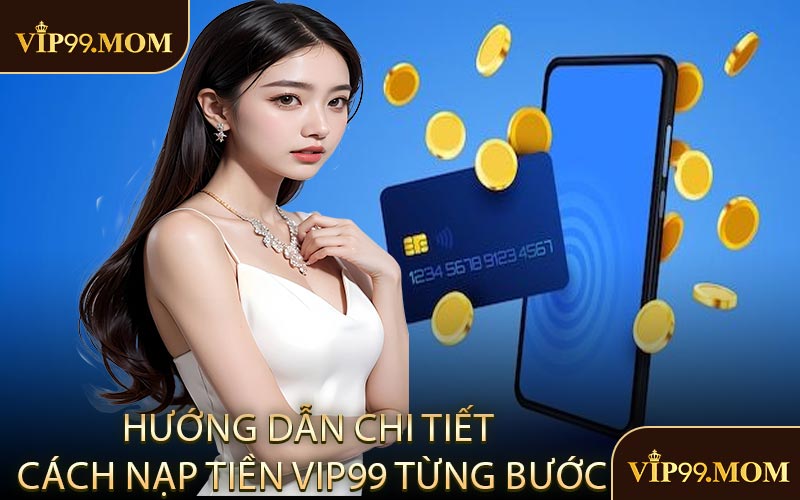 Hướng Dẫn Chi Tiết Cách Nạp Tiền VIP99 Từng Bước