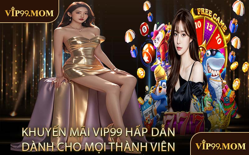 Khuyến Mãi VIP99 Hấp Dẫn Dành Cho Mọi Thành Viên