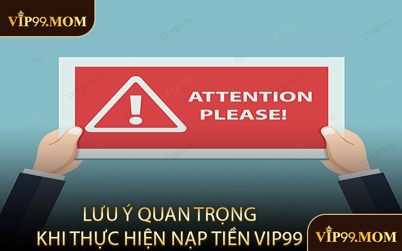 Lưu Ý Quan Trọng Khi Thực Hiện Nạp Tiền VIP99