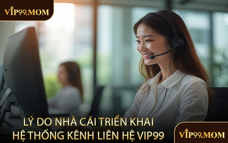 Lý do nhà cái triển khai hệ thống kênh liên hệ VIP99 