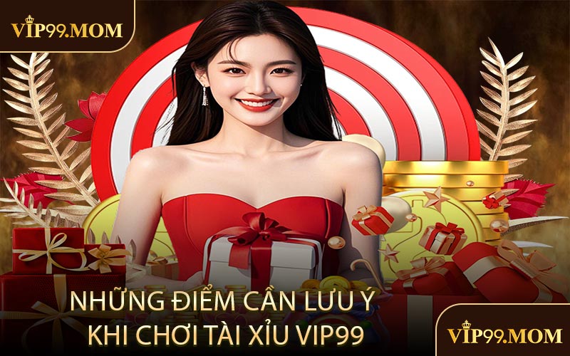 Những điểm cần lưu ý khi chơi Tài Xỉu VIP99