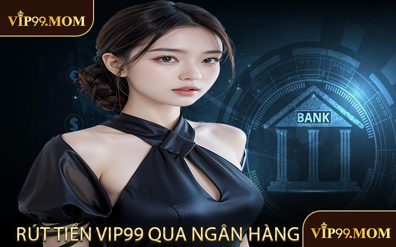 Rút Tiền VIP99 Qua Ngân Hàng