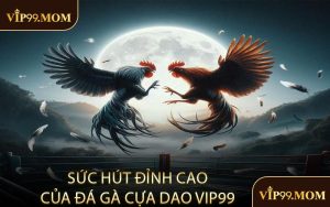 Sức Hút Đỉnh Cao Của Đá Gà Cựa Dao VIP99