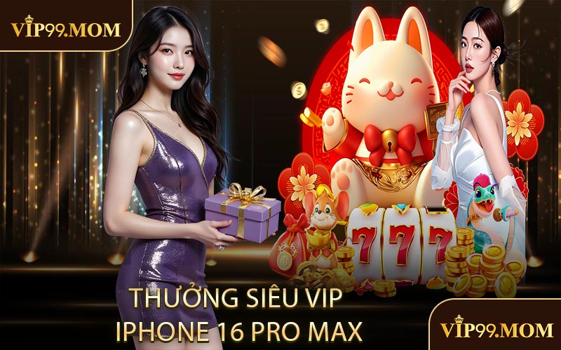 Thưởng Siêu VIP iPhone 16 Pro Max