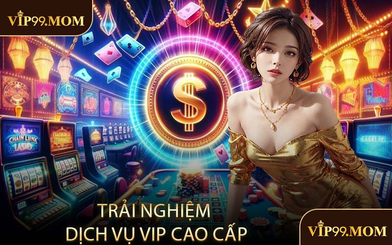 Trải Nghiệm Dịch Vụ VIP Cao Cấp
