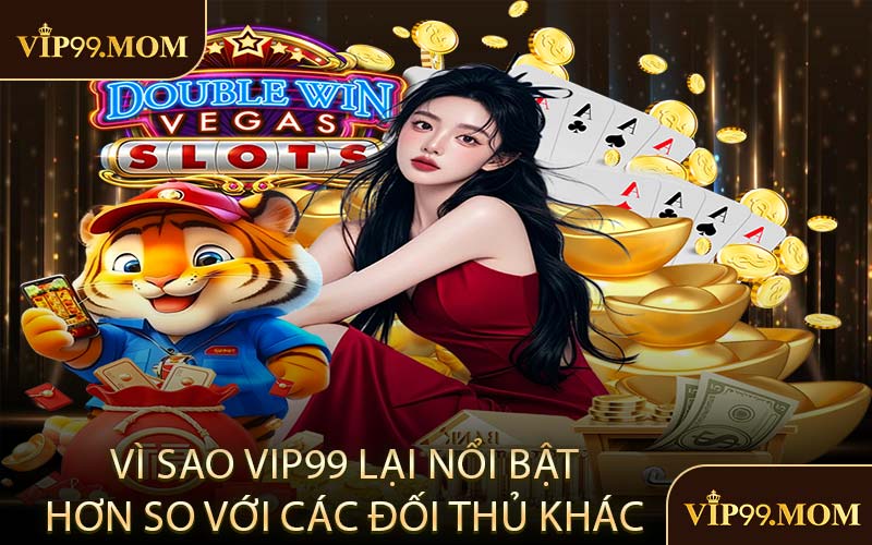 Vì sao VIP99 lại nổi bật hơn so với các đối thủ khác