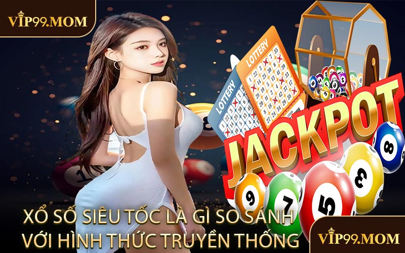 Xổ số siêu tốc là gì so sánh với hình thức truyền thống