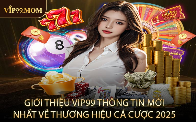 Giới thiệu VIP99 thông tin mới nhất về thương hiệu cá cược 2025