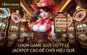 Chọn game slot có tỷ lệ jackpot cao để chơi hiệu quả
