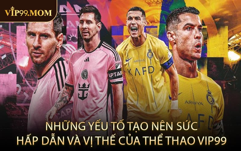 Những yếu tố tạo nên sức hấp dẫn và vị thế của thể thao VIP99