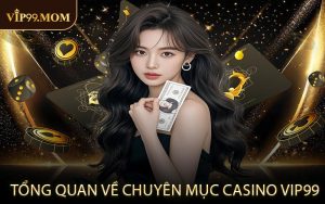 Tổng quan về chuyên mục casino VIP99