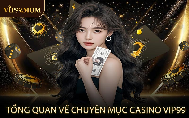 Tổng quan về chuyên mục casino VIP99