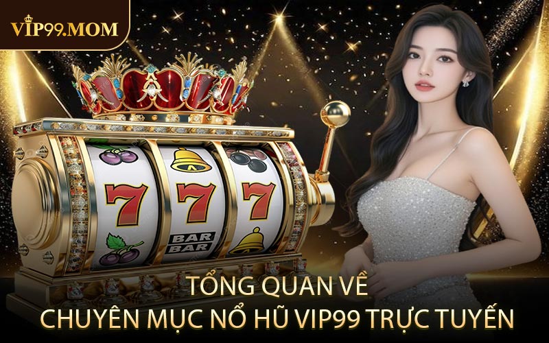 Tổng quan về chuyên mục nổ hũ VIP99 trực tuyến