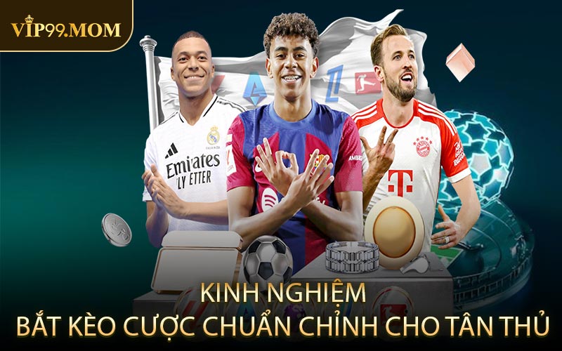 Kinh nghiệm bắt kèo cược chuẩn chỉnh cho tân thủ
