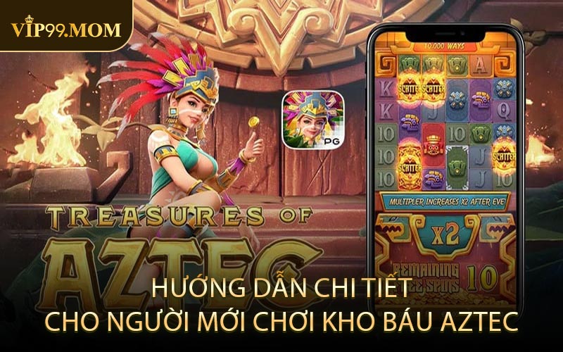 Hướng dẫn chi tiết cho người mới chơi Kho Báu Aztec