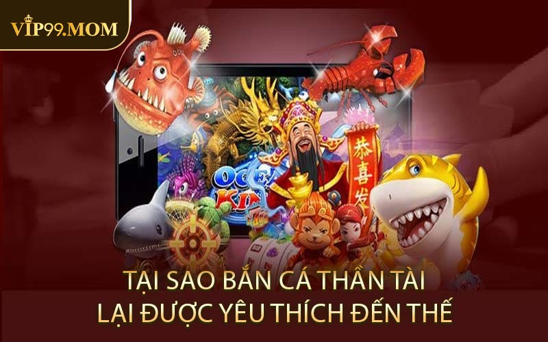 Tại Sao Bắn Cá Thần Tài Lại Được Yêu Thích Đến Thế