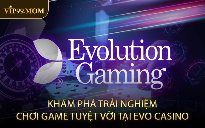 Khám Phá Trải Nghiệm Chơi Game Tuyệt Vời Tại Evo Casino