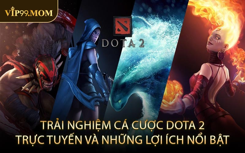 Trải Nghiệm Cá Cược Dota 2 Trực Tuyến Và Những Lợi Ích Nổi Bật